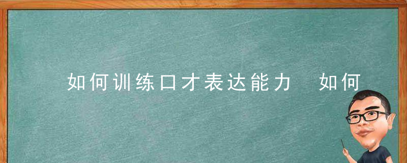 如何训练口才表达能力 如何锻炼口才